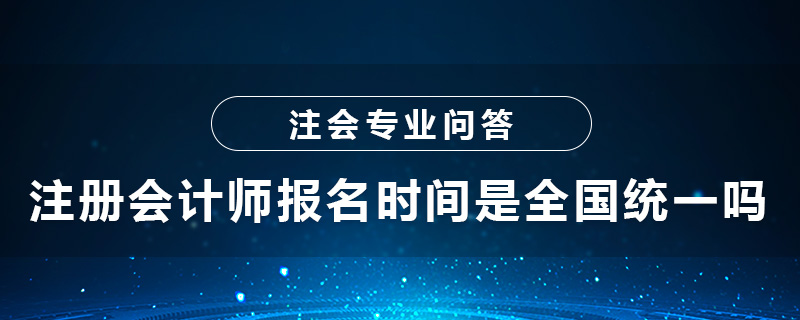 注册会计师报名时间是全国统一吗