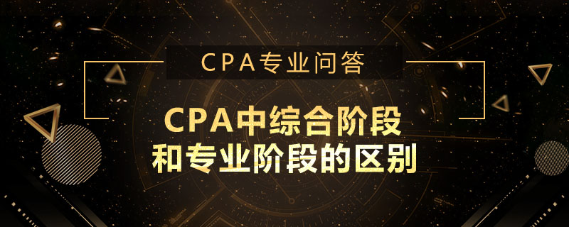 CPA中综合阶段和专业阶段的区别