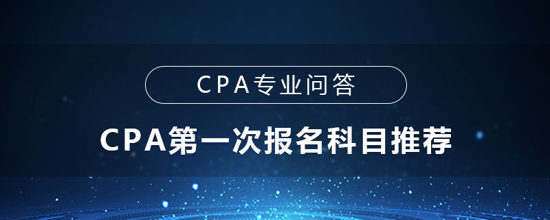 CPA第一次报名科目推荐
