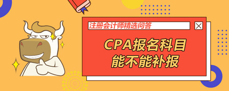 CPA报名科目能不能补报