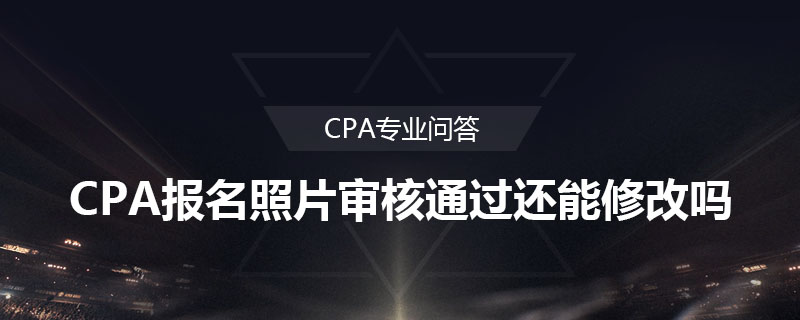 CPA报名照片审核通过还能修改吗
