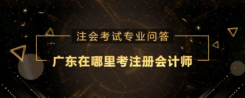 广东在哪里考注册会计师