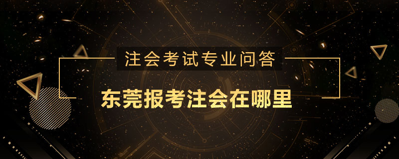 东莞报考注册会计师在哪里