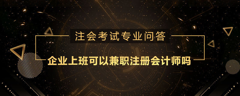 企业上班可以兼职注册会计师吗
