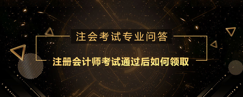 注册会计师考试通过后如何领取