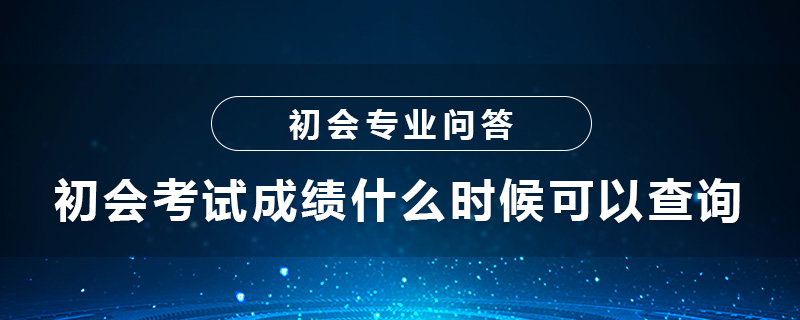 初級(jí)會(huì)計(jì)資格證考試成績(jī)什么時(shí)候可以查詢