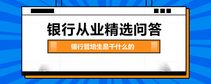 银行管培生是干什么的