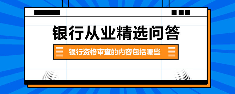 银行资格审查的内容包括哪些