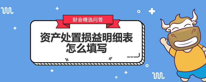 資產(chǎn)處置損益明細表怎么填寫