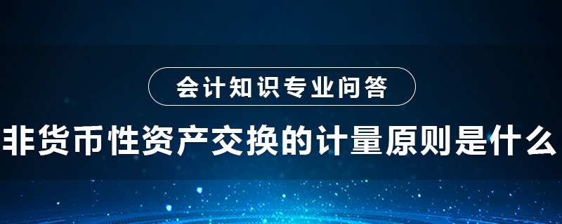 非貨幣性資產(chǎn)交換的計量原則是什么