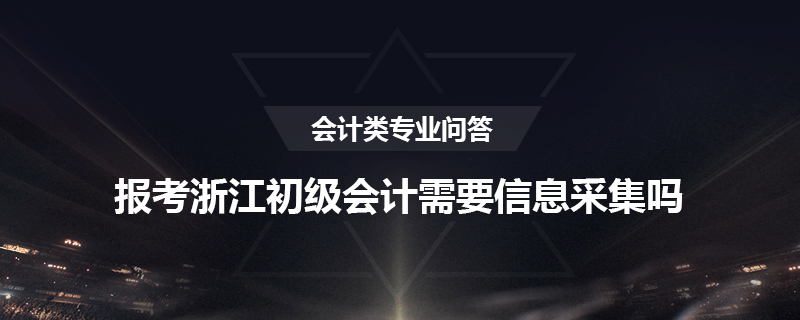 报考浙江初级会计需要信息采集吗