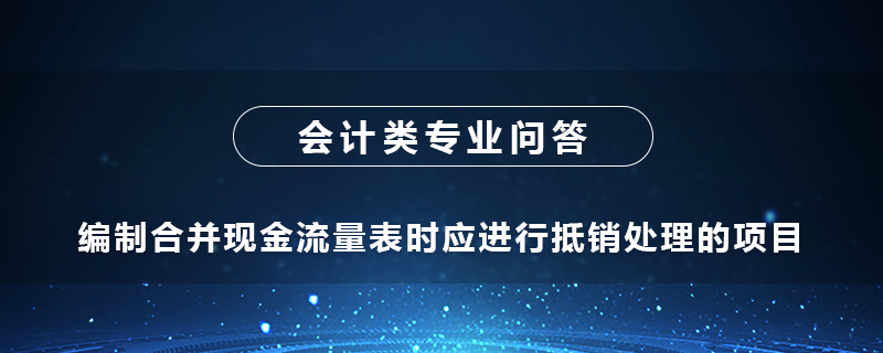 编制合并现金流量表时应进行抵销处理的项目