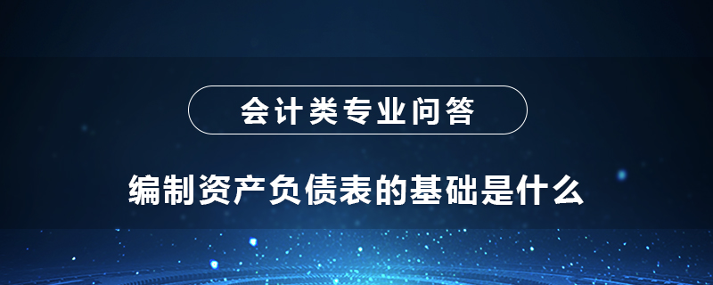 编制资产负债表的基础是什么
