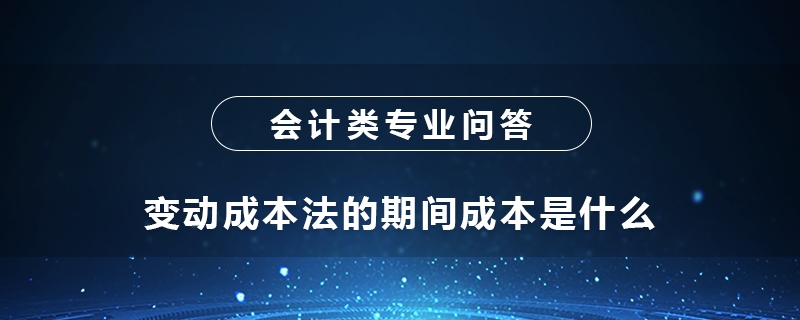 變動(dòng)成本法的期間成本是什么