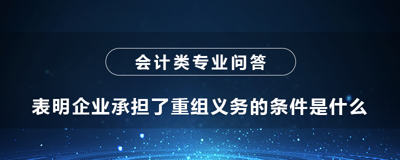 表明企业承担了重组义务的条件是什么