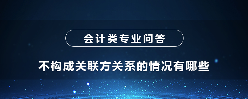 不构成关联方关系的情况有哪些