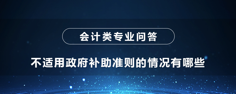 不适用政府补助准则的情况有哪些