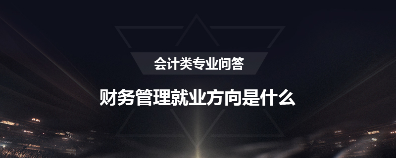 财务管理就业方向是什么