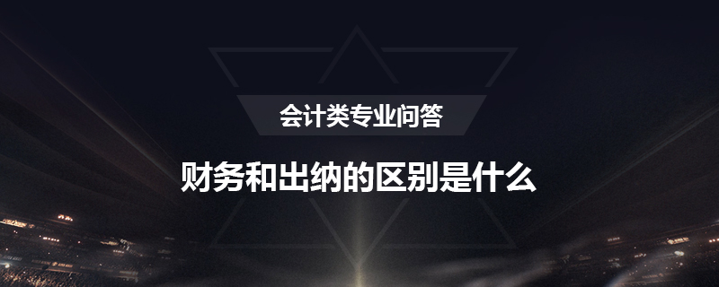 财务和出纳的区别是什么