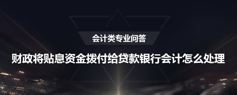 财政将贴息资金拨付给贷款银行会计怎么处理