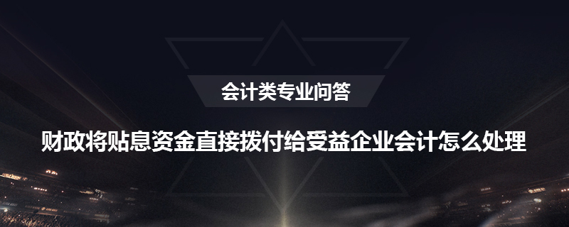 财政将贴息资金直接拨付给受益企业会计怎么处理