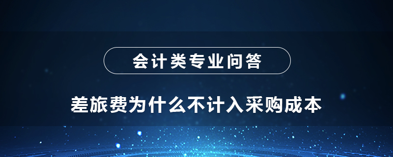 差旅費為什么不計入采購成本