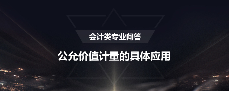 公允价值计量的具体应用