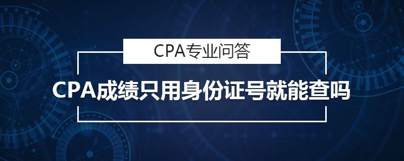 CPA成绩只用身份证号就能查吗