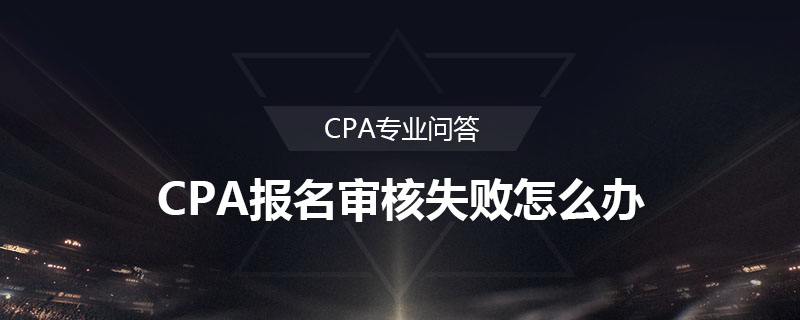 CPA报名审核失败怎么办