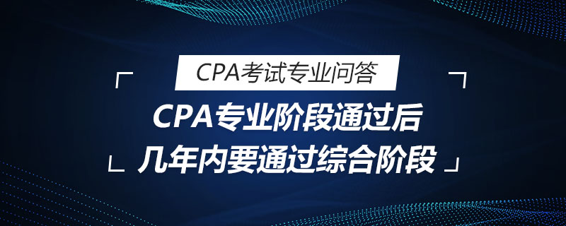 CPA专业阶段通过后几年内要通过综合阶段