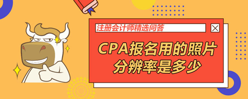 CPA报名用的照片分辨率是多少