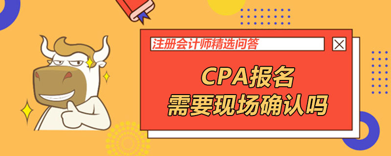 CPA报名需要现场确认吗