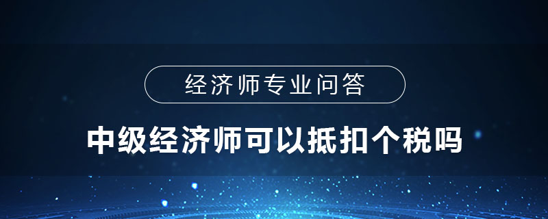 中级经济师可以抵扣个税吗