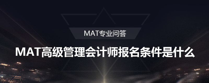 MAT高級管理會計師報名條件是什么