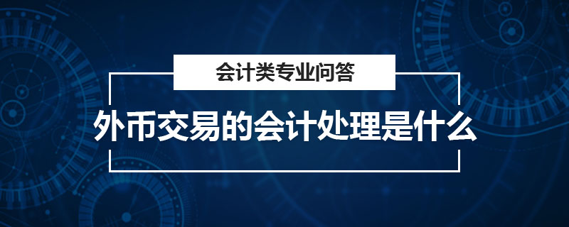 外币交易的会计处理是什么