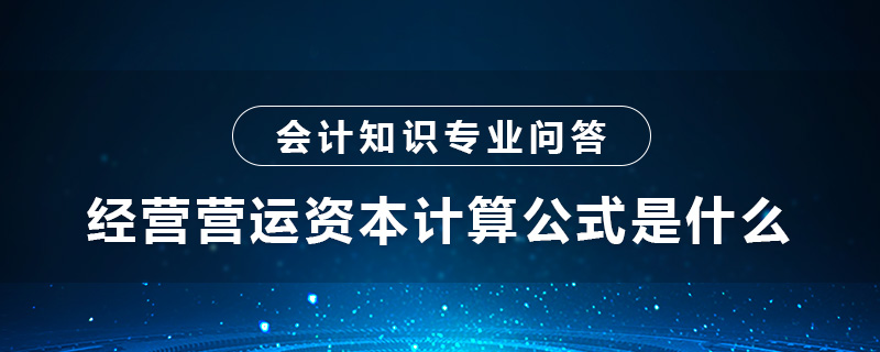 經(jīng)營(yíng)營(yíng)運(yùn)資本計(jì)算公式是什么