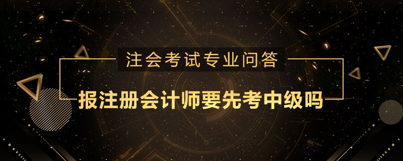 报注册会计师要先考中级吗