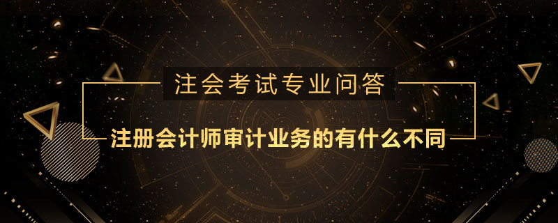 注册会计师审计业务的有什么不同