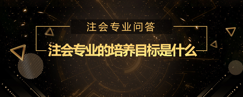 注会专业的培养目标是什么