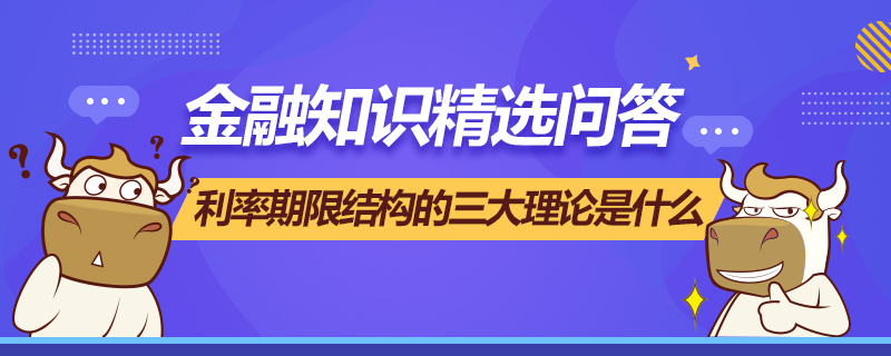 利率期限結(jié)構(gòu)的三大理論是什么