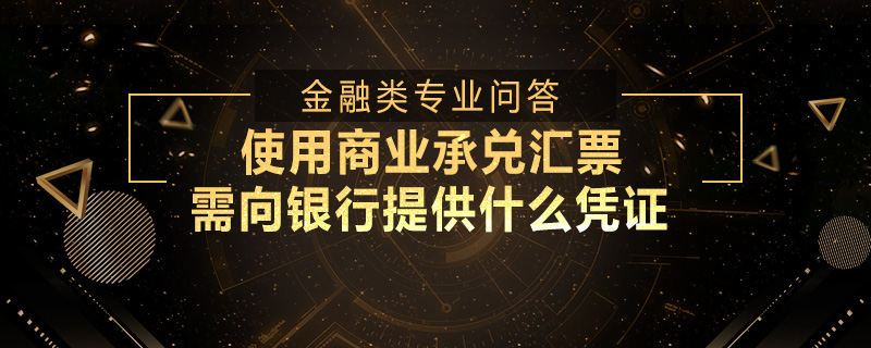 使用商業(yè)承兌匯票需向銀行提供什么憑證