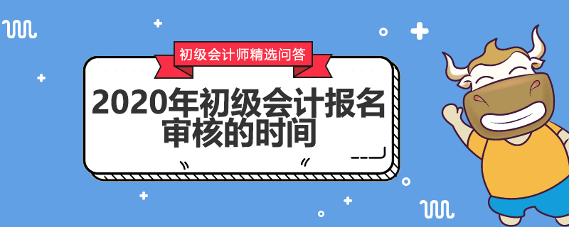 2020年初級會計報名審核的時間