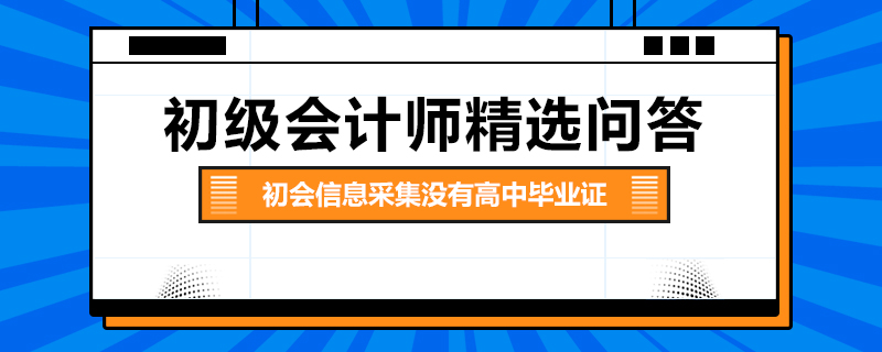 初會信息采集沒有高中畢業(yè)證怎么辦