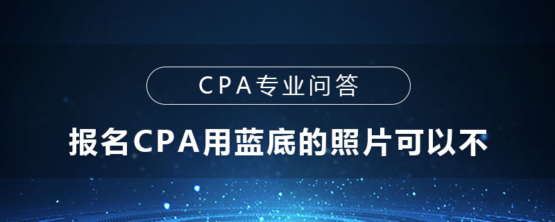 报名CPA用蓝底的照片可以不