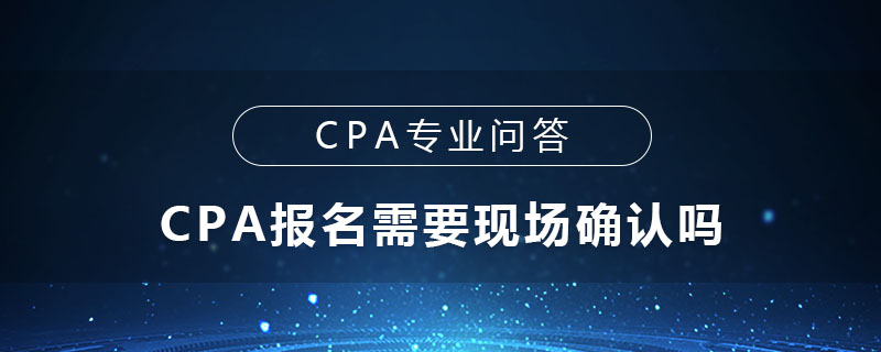 CPA报名需要现场确认吗