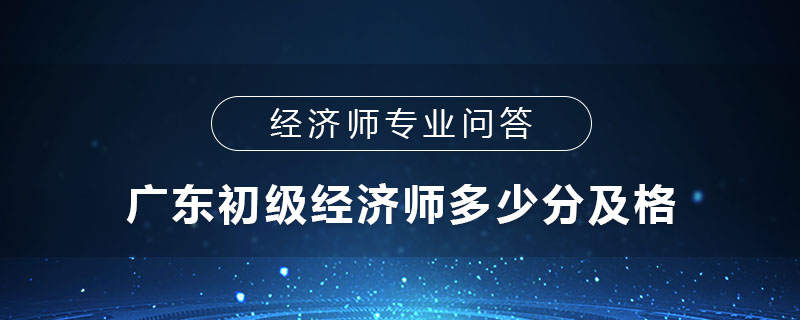 廣東初級經(jīng)濟師多少分及格