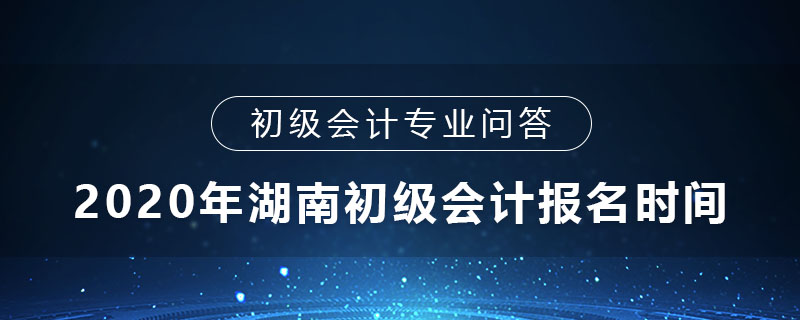 2020年湖南初級會計報名時間