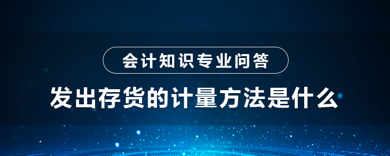 發(fā)出存貨的計(jì)量方法是什么