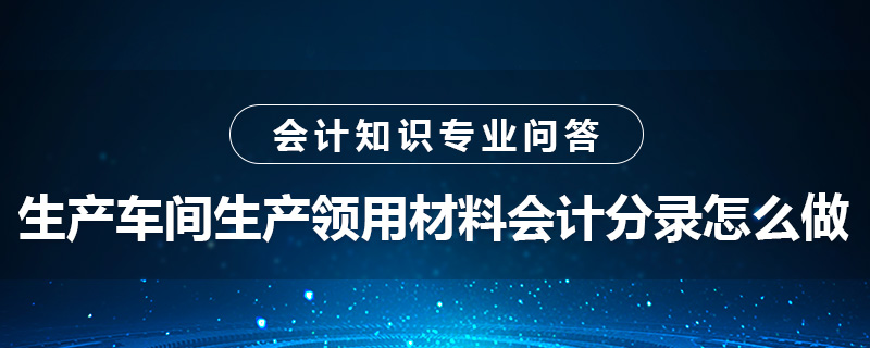 生产车间生产领用材料会计分录怎么做