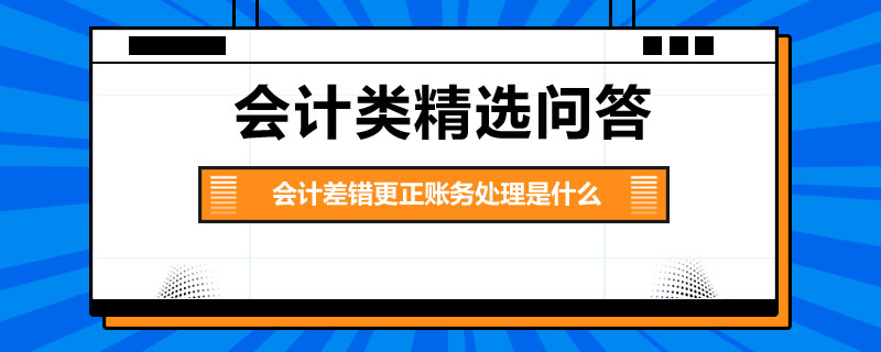 會(huì)計(jì)差錯(cuò)更正賬務(wù)處理是什么